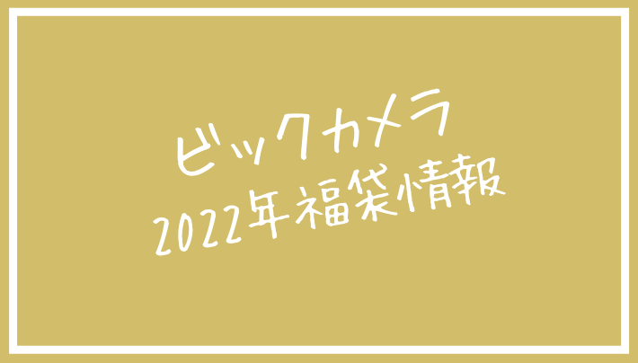 受付は12/13まで！お得が詰まったビックカメラの福袋情報【54種類】